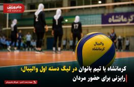 کرمانشاه با تیم بانوان در لیگ دسته اول والیبال / رایزنی برای حضور مردان